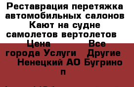 Реставрация,перетяжка автомобильных салонов.Кают на судне,самолетов,вертолетов  › Цена ­ 2 000 - Все города Услуги » Другие   . Ненецкий АО,Бугрино п.